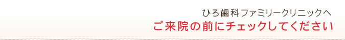 ひろ歯科ファミリークリニックへご来院の前にチェックしてください