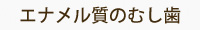 エナメル質のむし歯 