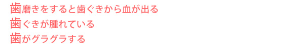 歯磨きをすると歯ぐきから血が出る歯ぐきが腫れている歯がグラグラする