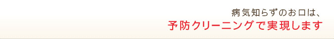 病気知らずのお口は、予防クリーニングで実現します